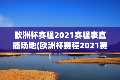 欧洲杯赛程2021赛程表直播场地(欧洲杯赛程2021赛程表直播吧)