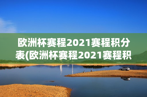 欧洲杯赛程2021赛程积分表(欧洲杯赛程2021赛程积分表格)