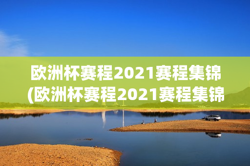 欧洲杯赛程2021赛程集锦(欧洲杯赛程2021赛程集锦视频)