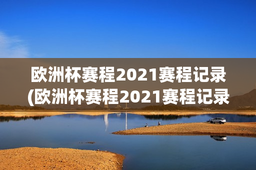 欧洲杯赛程2021赛程记录(欧洲杯赛程2021赛程记录表)