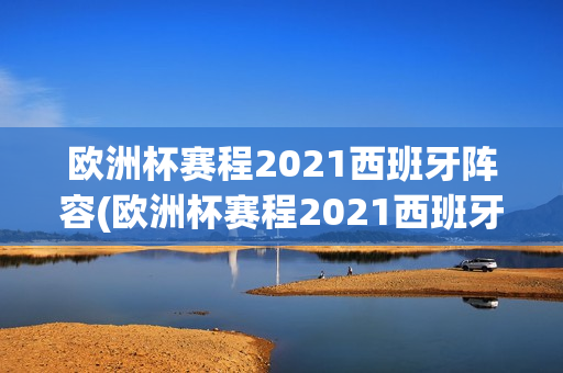 欧洲杯赛程2021西班牙阵容(欧洲杯赛程2021西班牙阵容)