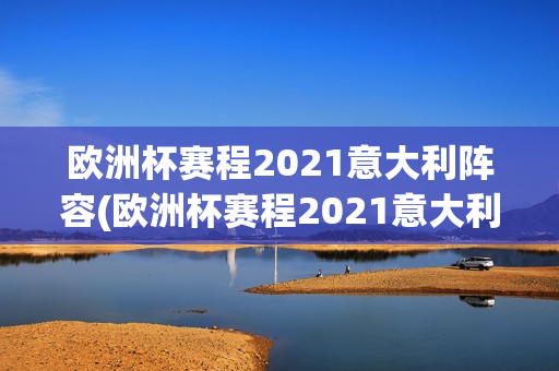 欧洲杯赛程2021意大利阵容(欧洲杯赛程2021意大利阵容表)