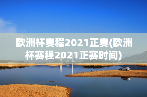 欧洲杯赛程2021正赛(欧洲杯赛程2021正赛时间)