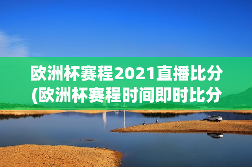 欧洲杯赛程2021直播比分(欧洲杯赛程时间即时比分)