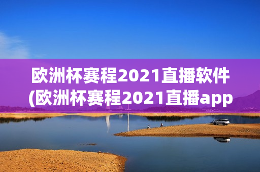 欧洲杯赛程2021直播软件(欧洲杯赛程2021直播app)