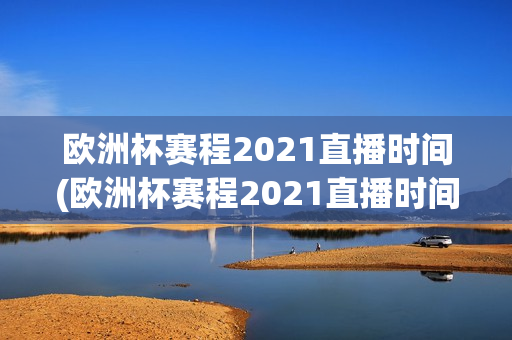 欧洲杯赛程2021直播时间(欧洲杯赛程2021直播时间表)