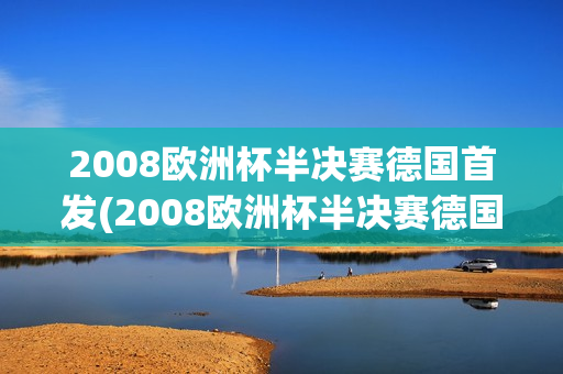 2008欧洲杯半决赛德国首发(2008欧洲杯半决赛德国首发阵容)