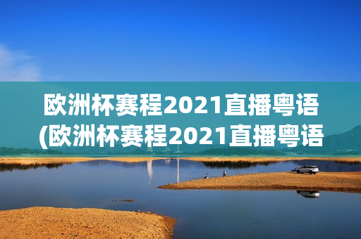 欧洲杯赛程2021直播粤语(欧洲杯赛程2021直播粤语版)