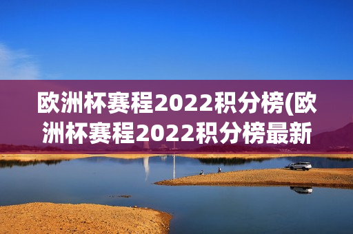 欧洲杯赛程2022积分榜(欧洲杯赛程2022积分榜最新)