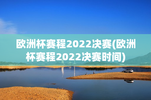 欧洲杯赛程2022决赛(欧洲杯赛程2022决赛时间)