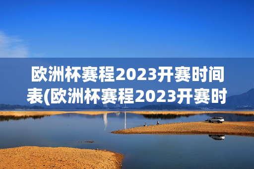 欧洲杯赛程2023开赛时间表(欧洲杯赛程2023开赛时间表格)