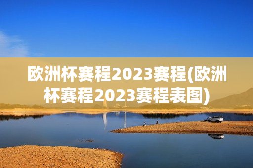 欧洲杯赛程2023赛程(欧洲杯赛程2023赛程表图)