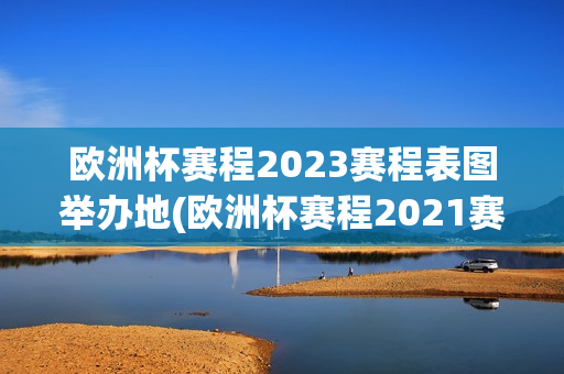 欧洲杯赛程2023赛程表图举办地(欧洲杯赛程2021赛程表分析表)