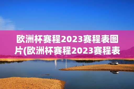 欧洲杯赛程2023赛程表图片(欧洲杯赛程2023赛程表图片大全)