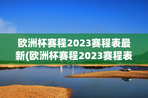 欧洲杯赛程2023赛程表最新(欧洲杯赛程2023赛程表最新葡萄牙)