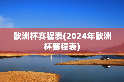 欧洲杯赛程表(2024年欧洲杯赛程表)