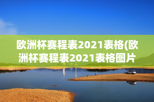 欧洲杯赛程表2021表格(欧洲杯赛程表2021表格图片)