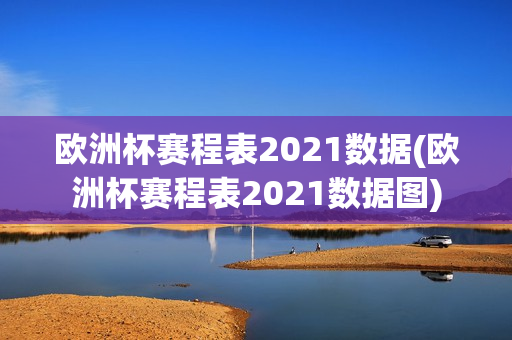 欧洲杯赛程表2021数据(欧洲杯赛程表2021数据图)