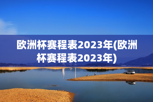 欧洲杯赛程表2023年(欧洲杯赛程表2023年)