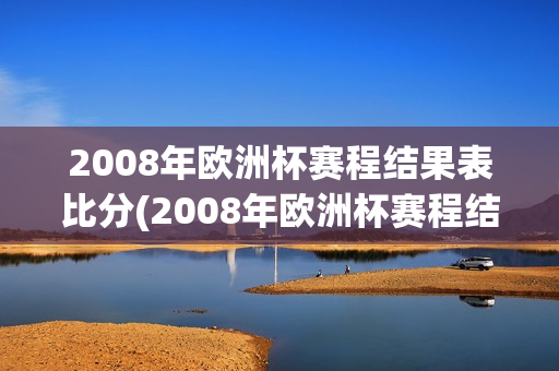 2008年欧洲杯赛程结果表比分(2008年欧洲杯赛程结果表比分)