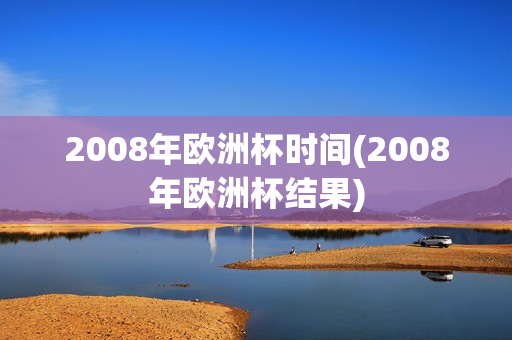 2008年欧洲杯时间(2008年欧洲杯结果)