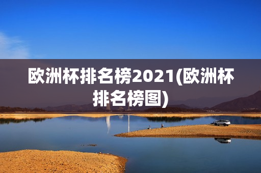 欧洲杯排名榜2021(欧洲杯排名榜图)