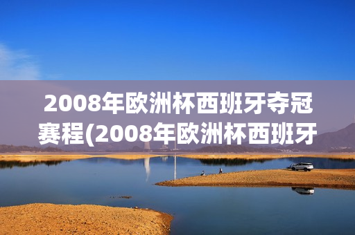 2008年欧洲杯西班牙夺冠赛程(2008年欧洲杯西班牙夺冠赛程表)