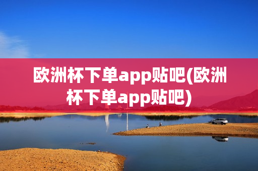 欧洲杯下单app贴吧(欧洲杯下单app贴吧)