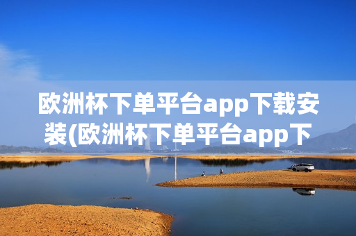 欧洲杯下单平台app下载安装(欧洲杯下单平台app下载安装手机版)