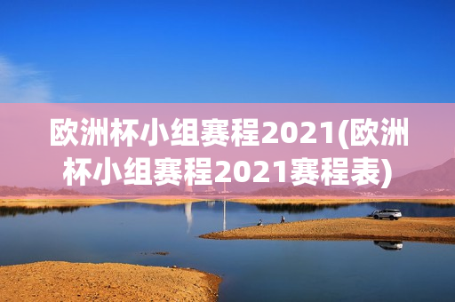 欧洲杯小组赛程2021(欧洲杯小组赛程2021赛程表)