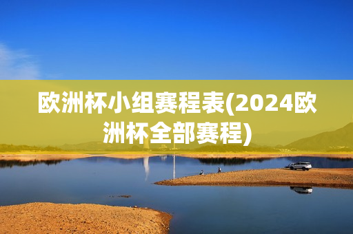 欧洲杯小组赛程表(2024欧洲杯全部赛程)