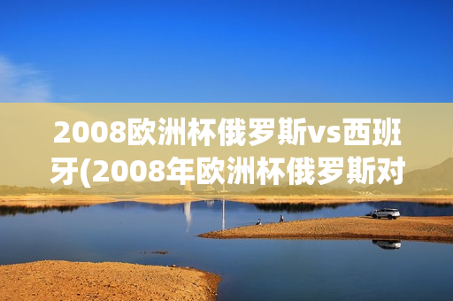 2008欧洲杯俄罗斯vs西班牙(2008年欧洲杯俄罗斯对西班牙)