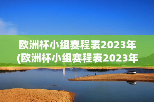 欧洲杯小组赛程表2023年(欧洲杯小组赛程表2023年积分)