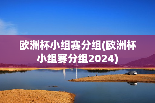 欧洲杯小组赛分组(欧洲杯小组赛分组2024)