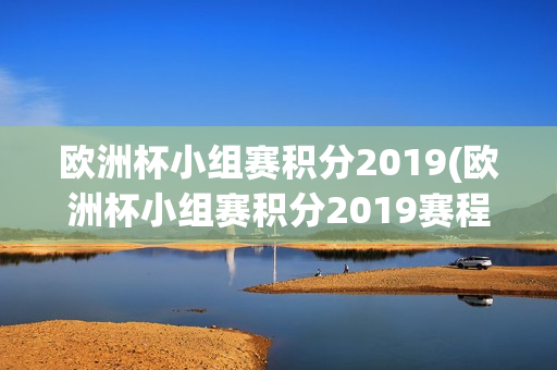 欧洲杯小组赛积分2019(欧洲杯小组赛积分2019赛程)