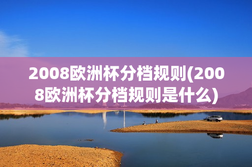 2008欧洲杯分档规则(2008欧洲杯分档规则是什么)