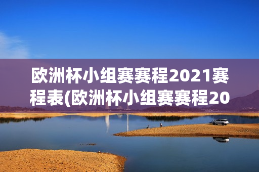 欧洲杯小组赛赛程2021赛程表(欧洲杯小组赛赛程2021赛程表格)