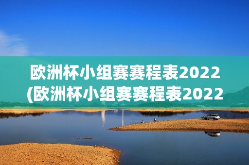 欧洲杯小组赛赛程表2022(欧洲杯小组赛赛程表2022年)