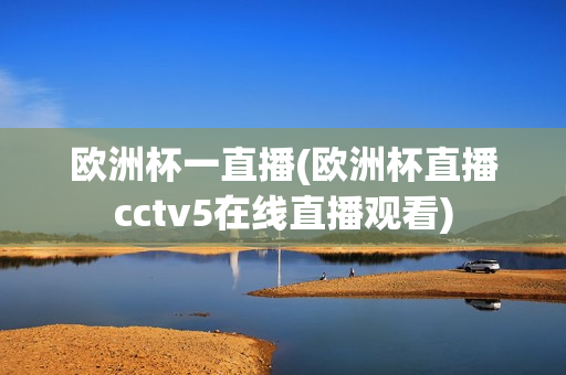 欧洲杯一直播(欧洲杯直播cctv5在线直播观看)