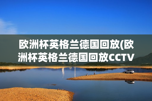 欧洲杯英格兰德国回放(欧洲杯英格兰德国回放CCTV)