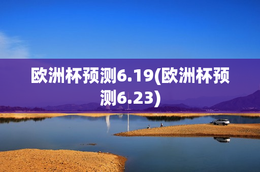 欧洲杯预测6.19(欧洲杯预测6.23)