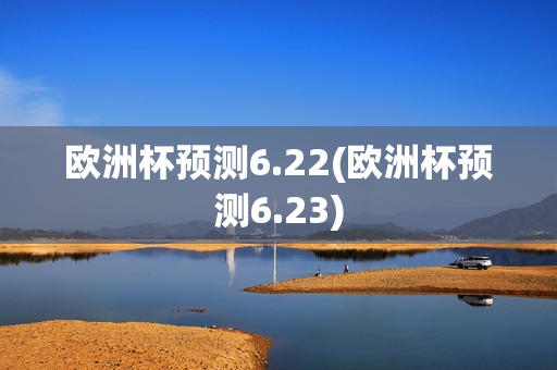 欧洲杯预测6.22(欧洲杯预测6.23)