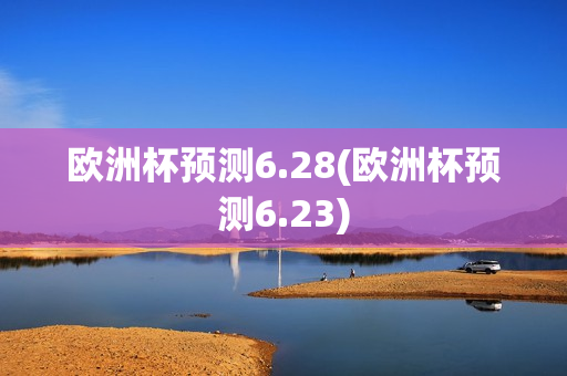 欧洲杯预测6.28(欧洲杯预测6.23)