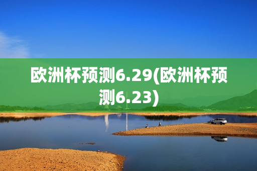 欧洲杯预测6.29(欧洲杯预测6.23)