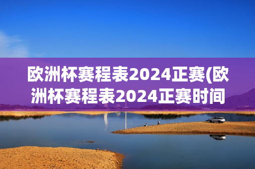 欧洲杯赛程表2024正赛(欧洲杯赛程表2024正赛时间)