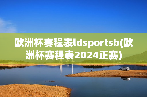 欧洲杯赛程表ldsportsb(欧洲杯赛程表2024正赛)