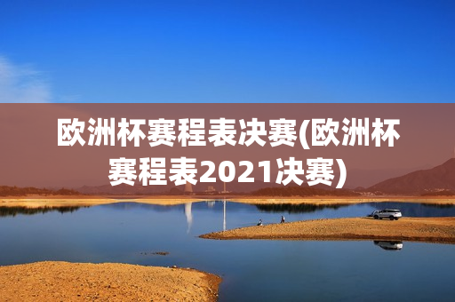 欧洲杯赛程表决赛(欧洲杯赛程表2021决赛)