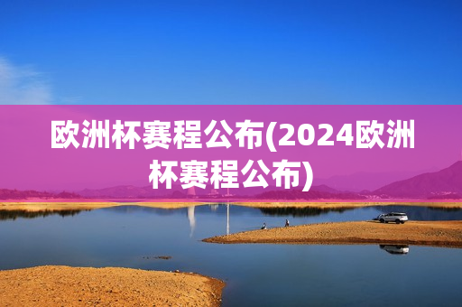 欧洲杯赛程公布(2024欧洲杯赛程公布)