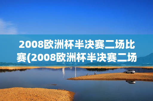 2008欧洲杯半决赛二场比赛(2008欧洲杯半决赛二场比赛结果)