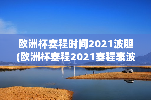 欧洲杯赛程时间2021波胆(欧洲杯赛程2021赛程表波胆)